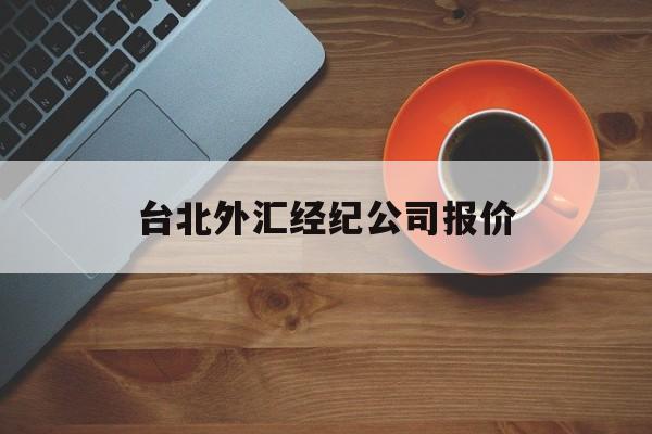 台北外汇经纪公司报价(台北外汇经纪公司报价多少)