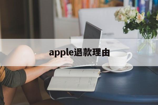 apple退款理由(退款理由苹果)