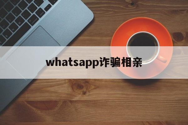 whatsapp诈骗相亲(突然收到whatsapp验证码)