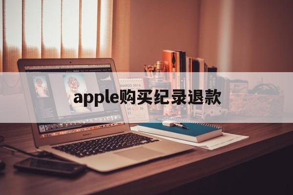 apple购买纪录退款(iphone购买记录退款)