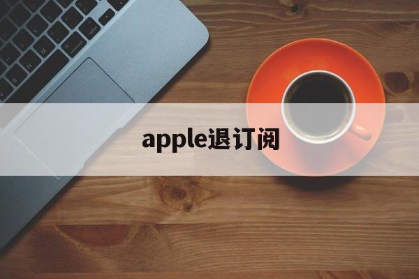 apple退订阅(ios退订阅自动续费)